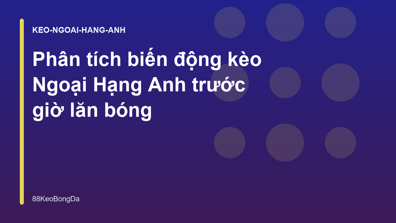 Phân tích biến động kèo Ngoại Hạng Anh trước giờ lăn bóng