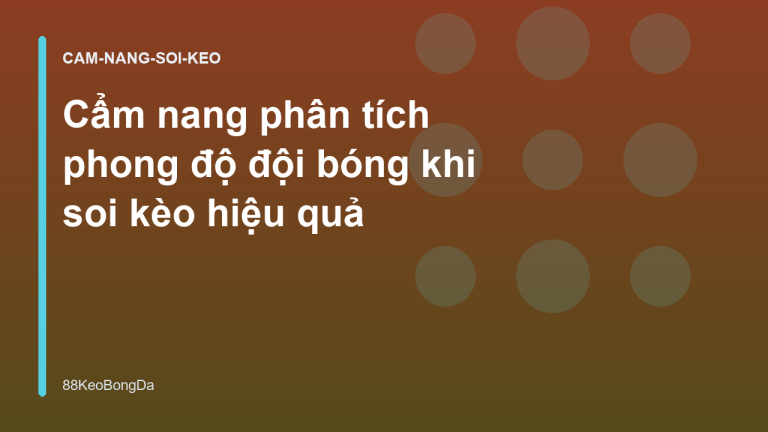 Cẩm nang phân tích phong độ đội bóng khi soi kèo hiệu quả