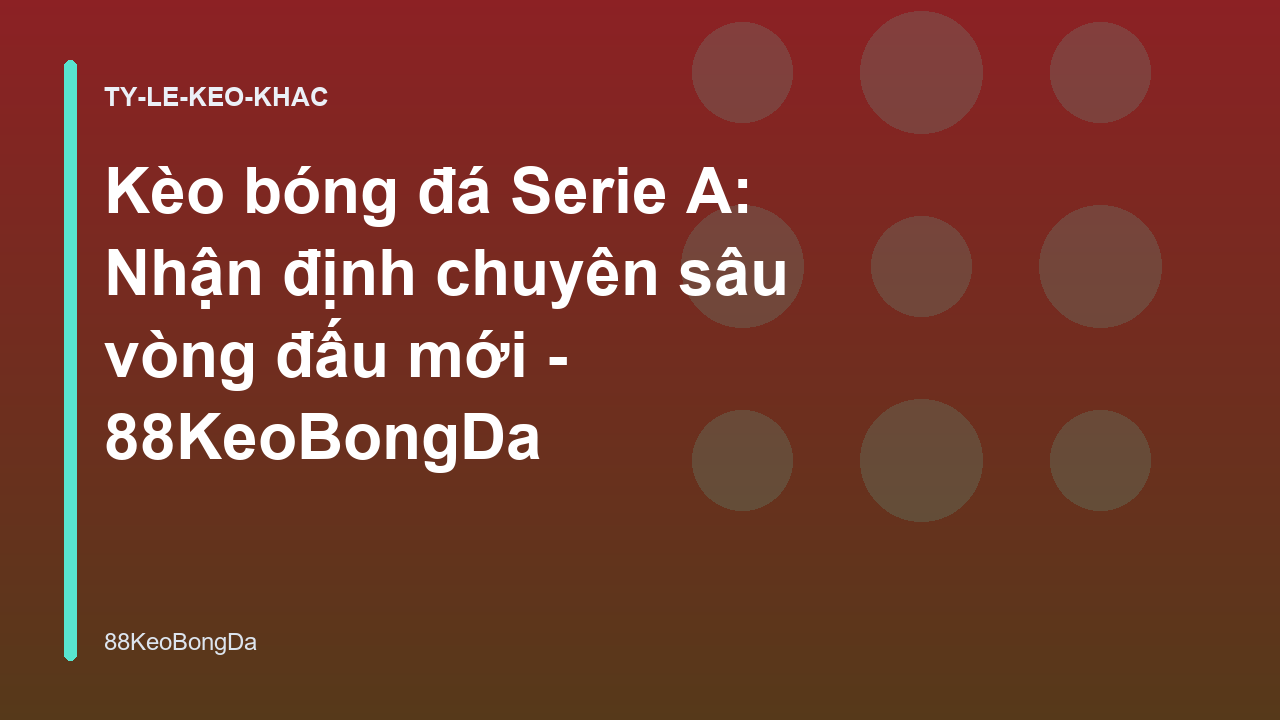 Kèo bóng đá Serie A: Nhận định chuyên sâu vòng đấu mới - 88KeoBongDa