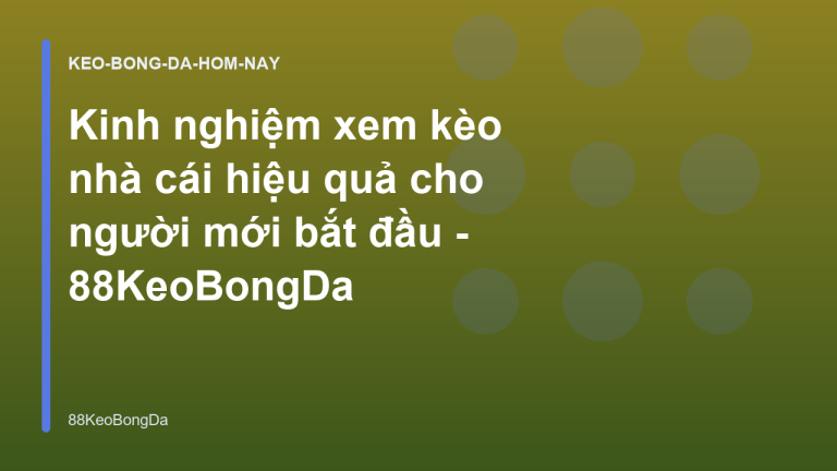 Kinh nghiệm xem kèo nhà cái hiệu quả cho người mới bắt đầu - 88KeoBongDa