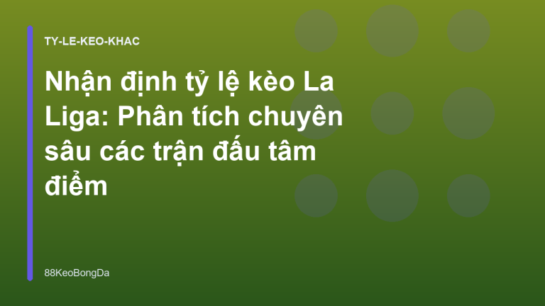 Nhận định tỷ lệ kèo La Liga: Phân tích chuyên sâu các trận đấu tâm điểm