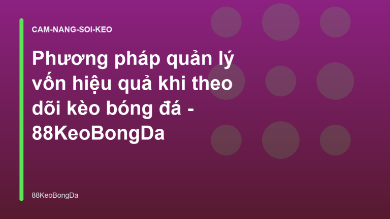 Phương pháp quản lý vốn hiệu quả khi theo dõi kèo bóng đá - 88KeoBongDa